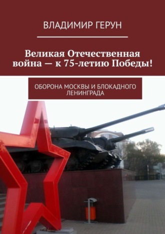 Великая Отечественная война – к 75-летию Победы! Оборона Москвы и блокадного Ленинграда