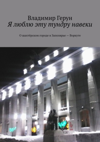 Я люблю эту тундру навеки. О шахтёрском городе в Заполярье – Воркуте