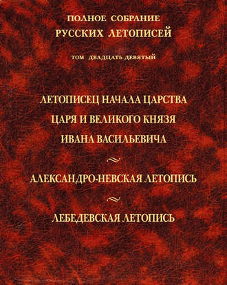 Полное собрание русских летописей. Том 29. Летописец начала царства царя и великого князя Ивана Васильевича. Александро-Невская летопись. Лебедевская летопись