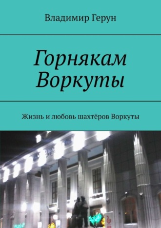 Горнякам Воркуты. Жизнь и любовь шахтёров Воркуты
