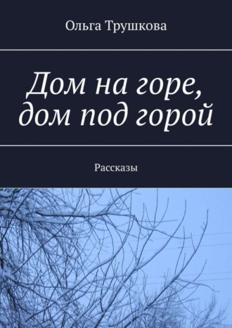 Дом на горе, дом под горой. Рассказы