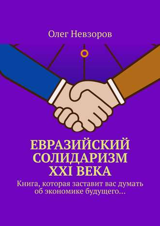 Евразийский солидаризм XXI века. Книга, которая заставит вас думать об экономике будущего…