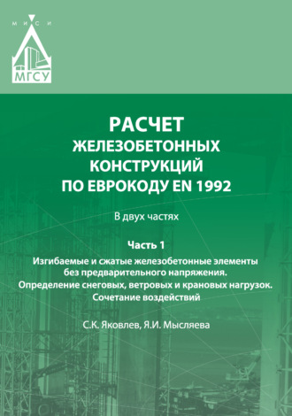 Расчет железобетонных конструкций по Еврокоду ЕN 1992. Часть 1. Изгибаемые и сжатые железобетонные элементы без предварительного напряжения. Определение снеговых, ветровых и крановых нагрузок. Сочетан