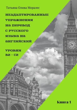 Неадаптированные упражнения на перевод с русского языка на английский. Уровень В2 – С2. Книга 1