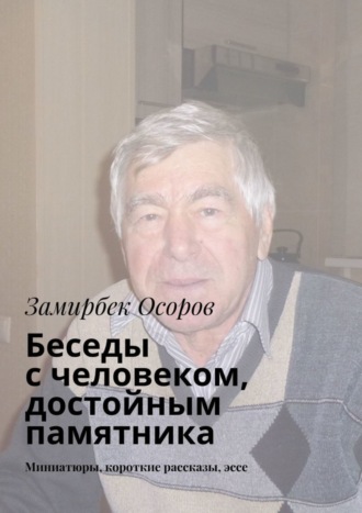 Беседы с человеком, достойным памятника. Миниатюры, короткие рассказы, эссе