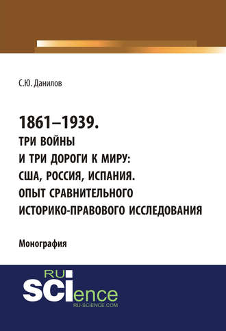 1861–1939. Три войны и три дороги к миру: США, Россия Испания. Опыт сравнительного историко-правового исследования. (Монография)