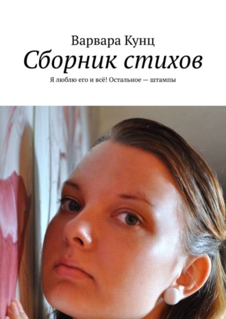 Сборник стихов. Я люблю его и всё! Остальное – штампы