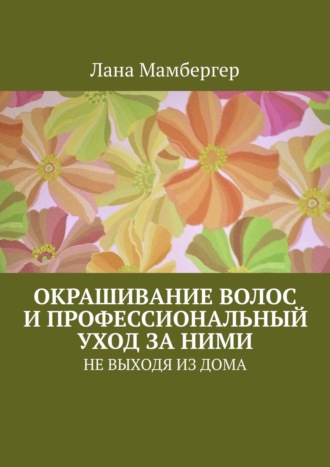 Окрашивание волос и профессиональный уход за ними. НЕ ВЫХОДЯ ИЗ ДОМА