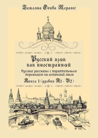 Русский язык как иностранный. Русские рассказы с параллельным переводом на испанский язык. Книга 1 (уровни А1–В2)