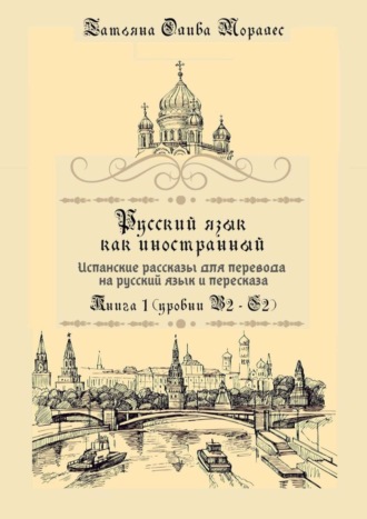 Русский язык как иностранный. Испанские рассказы для перевода на русский язык и пересказа. Книга 1 (уровни В2–С2)