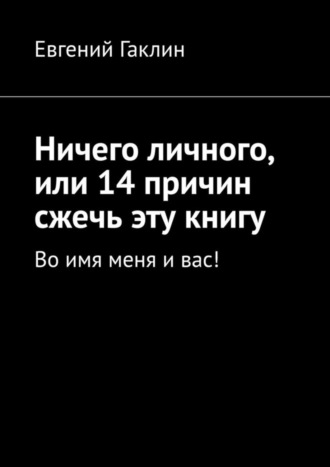 Ничего личного, или 14 причин сжечь эту книгу. Во имя меня и вас!