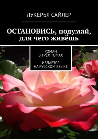 Остановись, подумай, для чего живёшь. Роман в трёх томах. Издаётся на русском языке