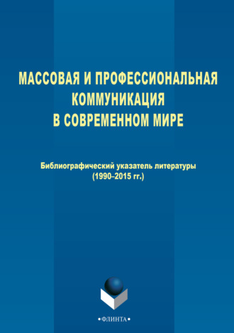 Массовая и профессиональная коммуникация в современном мире. Библиографический указатель литературы (1990–2015 гг.)