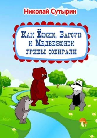 Как Ёжик, Барсук и Медвежонок грибы собирали