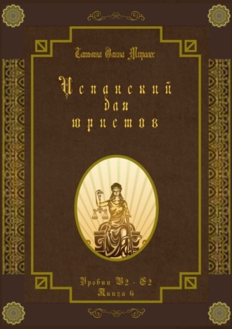 Испанский для юристов. Уровни В2—С2. Книга 6