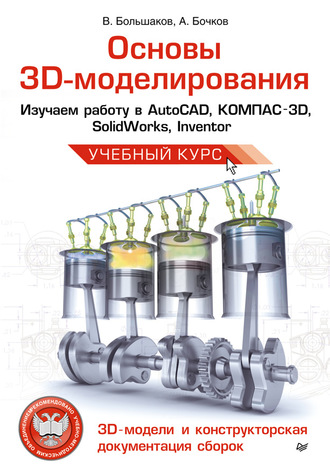 Основы 3D-моделирования. Изучаем работу в AutoCAD, КОМПАС-3D, SolidWorks, Inventor