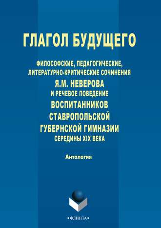 Глагол будущего. Философские, педагогические, литературно-критические сочинения Я. М. Неверова и речевое поведение воспитанников Ставропольской губернской гимназии середины XIX века