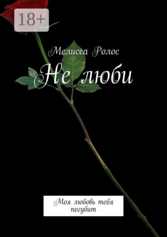 Не люби. Моя любовь тебя погубит