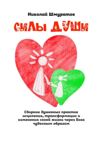 Силы Души. Сборник душевных практик исцеления, трансформации и изменения своей жизни через Бога чудесным образом