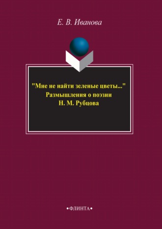 «Мне не найти зеленые цветы…» Размышления о поэзии Н. М. Рубцова