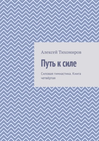 Путь к силе. Силовая гимнастика. Книга четвёртая