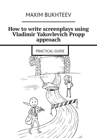 How to write screenplays using Vladimir Yakovlevich Propp approach. PRACTICAL GUIDE