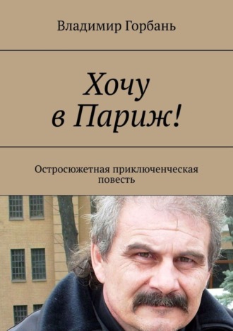 Хочу в Париж! Остросюжетная приключенческая повесть