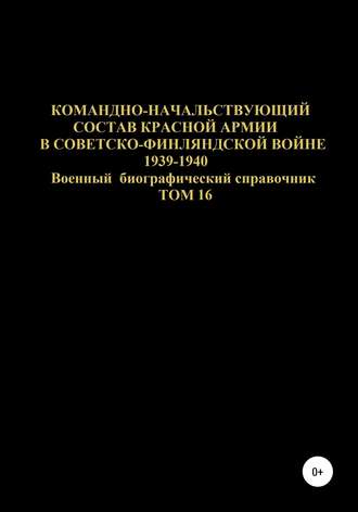 Командно-начальствующий состав Красной Армии в Советско-Финляндской войне 1939-1940 гг. Том 16