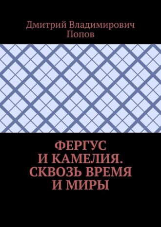 Фергус и Камелия. Сквозь время и миры