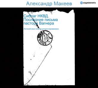 Сиблаг НКВД. Последние письма пастора Вагнера. Личный опыт поиска репрессированных