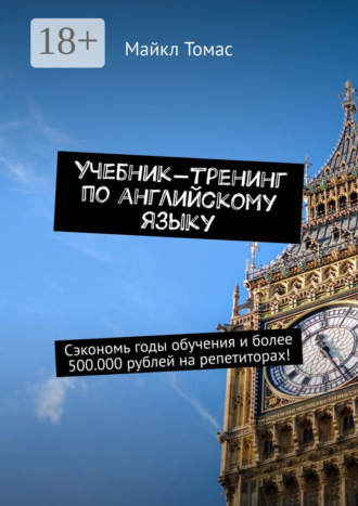 Учебник-тренинг по английскому языку. Сэкономь годы обучения и более 500.000 рублей на репетиторах!