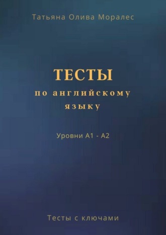 Тесты по английскому языку. Уровни А1 – А2. Тесты с ключами