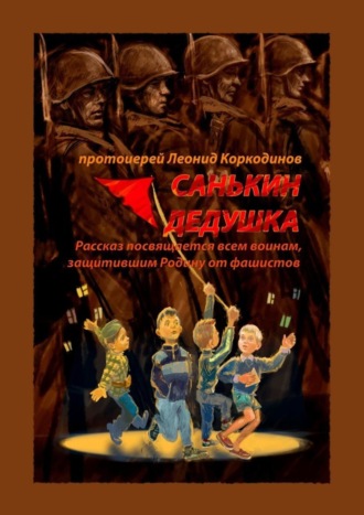 Санькин дедушка. Рассказ посвящается всем воинам, защитившим Родину от фашистов