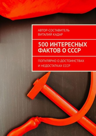 500 интересных фактов о СССР. Популярно о достоинствах и недостатках СССР