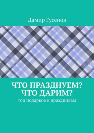 Что празднуем? Что дарим? Топ подарков к праздникам
