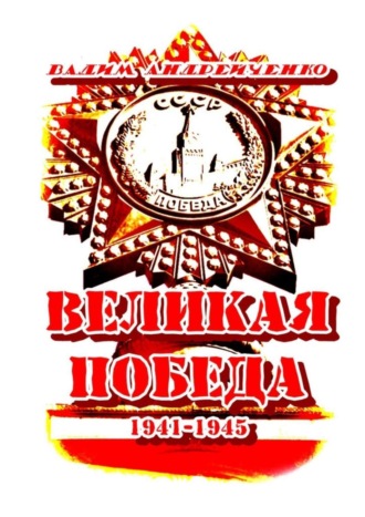 Великая Победа. 1941 – 1945