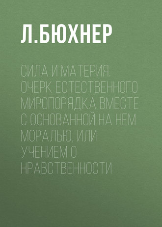 Сила и материя. Очерк естественного миропорядка вместе с основанной на нем моралью, или учением о нравственности