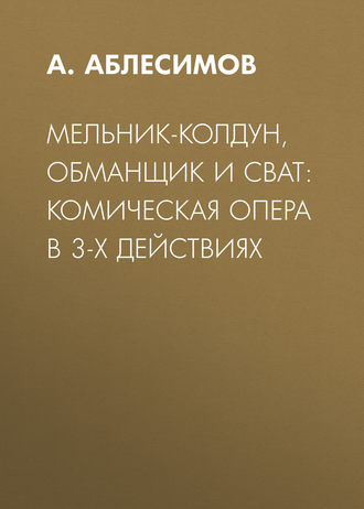 Мельник-колдун, обманщик и сват: комическая опера в 3-х действиях