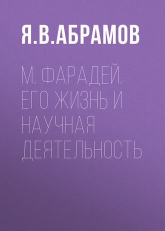 М. Фарадей. Его жизнь и научная деятельность