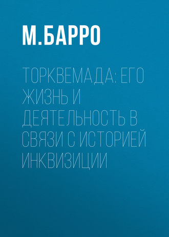 Торквемада: его жизнь и деятельность в связи с историей инквизиции