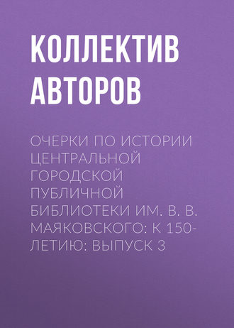 Очерки по истории Центральной городской публичной библиотеки им. В. В. Маяковского: к 150-летию: Выпуск 3