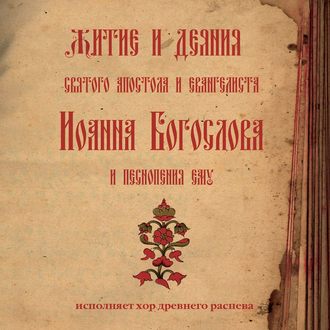 Знаменный распев. Житие и деяния святого апостола и евангелиста Иоанна Богослова и песнопения ему