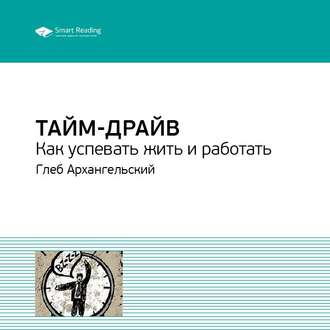 Ключевые идеи книги: Тайм-драйв. Как успевать жить и работать. Глеб Архангельский