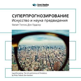 Ключевые идеи книги: Суперпрогнозирование: искусство и наука предвидения. Филип Тетлок, Дэн Гарднер