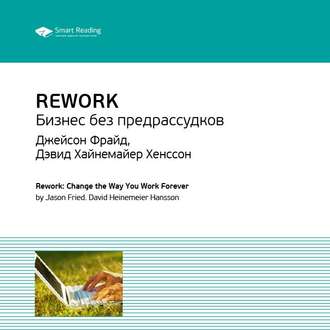 Ключевые идеи книги: Rework. Бизнес без предрассудков. Джейсон Фрайд, Дэвид Хайнемайер Хенссон