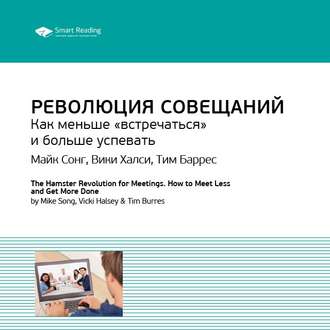 Ключевые идеи книги: Революция совещаний. Как меньше «встречаться» и больше успевать. Майк Сонг, Вики Халси, Тим Баррес