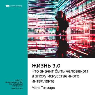 Ключевые идеи книги: Жизнь 3.0: что значит быть человеком в эпоху искусственного интеллекта. Макс Тегмарк