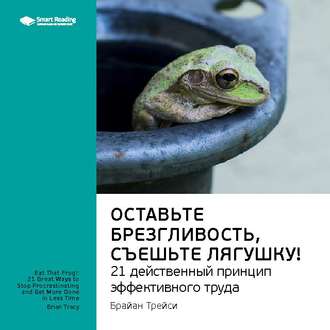 Ключевые идеи книги: Оставьте брезгливость, съешьте лягушку! 21 действенный принцип эффективного труда. Брайан Трейси