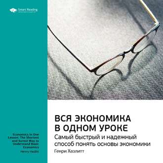 Ключевые идеи книги: Вся экономика в одном уроке. Самый быстрый и надежный способ понять основы экономики. Генри Хазлитт