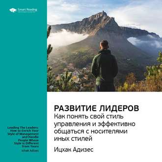 Ключевые идеи книги: Развитие лидеров. Как понять свой стиль управления и эффективно общаться с носителями иных стилей. Ицхак Адизес